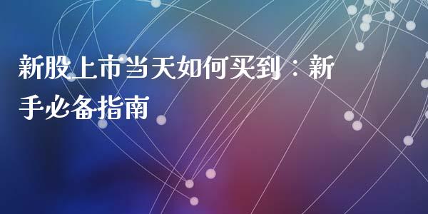 新股上市当天如何买到：新手必备指南_https://cj004.lansai.wang_期货开户_第1张