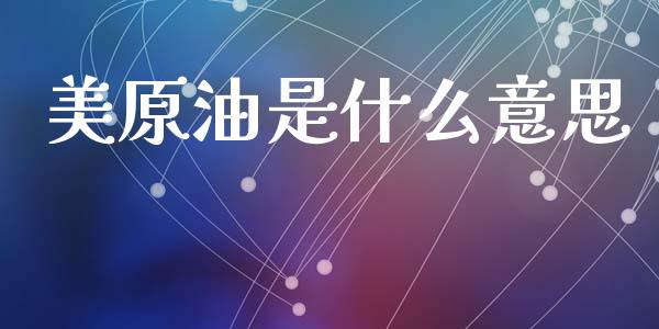 美原油是什么意思_https://cj004.lansai.wang_全球市场_第1张