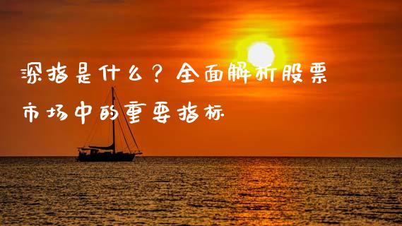深指是什么？全面解析股票市场中的重要指标_https://cj004.lansai.wang_财经新闻_第1张