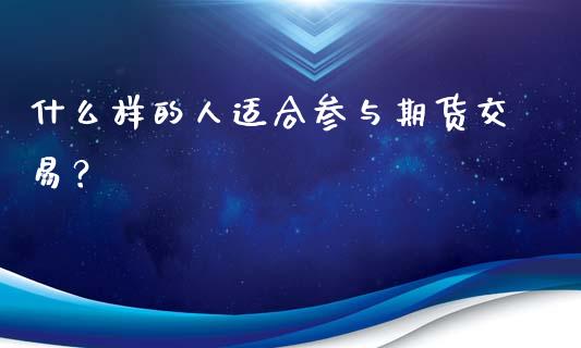 什么样的人适合参与期货交易？_https://cj004.lansai.wang_金融监管_第1张