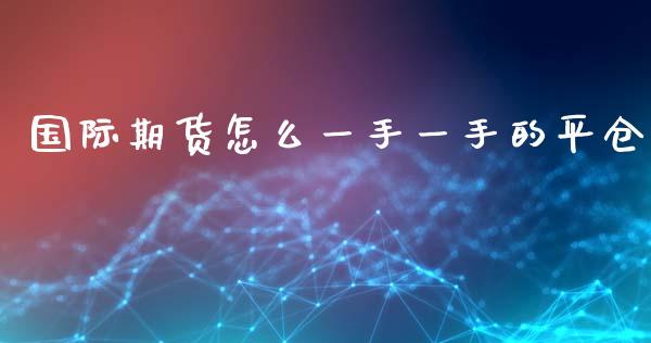 国际期货怎么一手一手的平仓_https://cj004.lansai.wang_金融监管_第1张