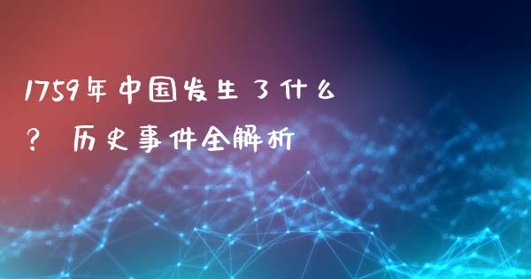 1759年中国发生了什么？ 历史事件全解析_https://cj004.lansai.wang_外汇交易_第1张