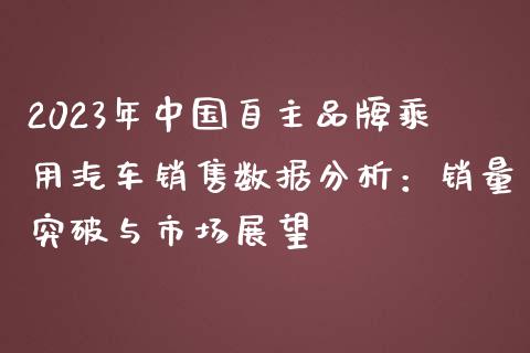 2023年中国自主品牌乘用汽车销售数据分析：销量突破与市场展望_https://cj004.lansai.wang_全球市场_第1张