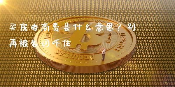 买房电商费是什么意思？别再被名词吓住_https://cj004.lansai.wang_财经新闻_第1张