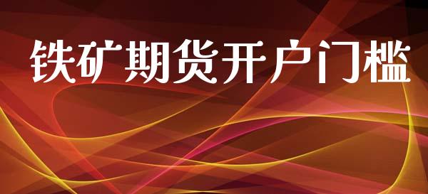 铁矿期货开户门槛_https://cj004.lansai.wang_财经新闻_第1张