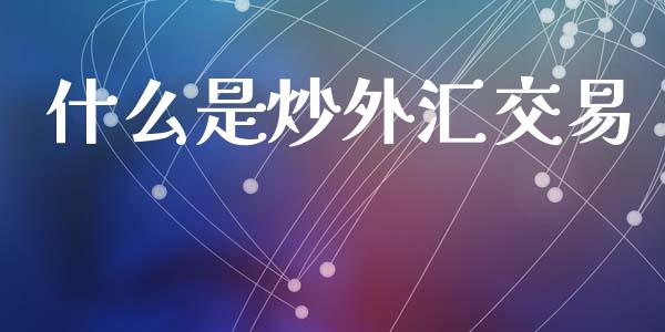 什么是炒外汇交易_https://cj004.lansai.wang_全球市场_第1张