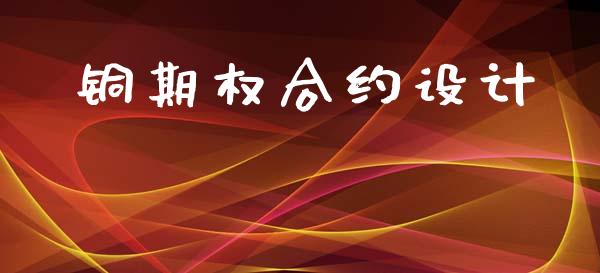 铜期权合约设计_https://cj004.lansai.wang_财经新闻_第1张