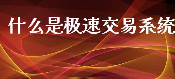 什么是极速交易系统_https://cj004.lansai.wang_外汇交易_第1张