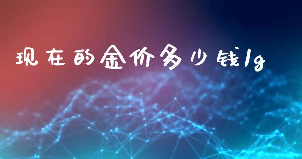 现在的金价多少钱1g_https://cj004.lansai.wang_期货开户_第1张
