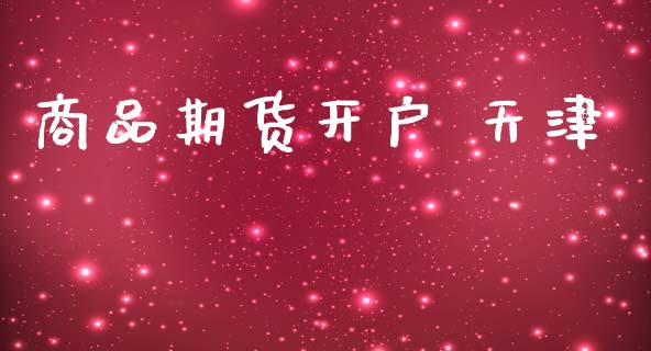 商品期货开户 天津_https://cj004.lansai.wang_期货开户_第1张