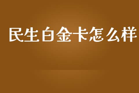 民生白金卡怎么样_https://cj004.lansai.wang_全球市场_第1张
