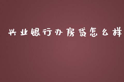 兴业银行办房贷怎么样_https://cj004.lansai.wang_金融监管_第1张