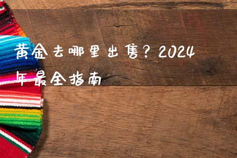 黄金去哪里出售?2024年最全指南_金融监管_第1张_期货开户_金融监管_外汇交易_债券资讯_全球市场_财经新闻 黄金去哪里出售?2024年最全指南_https://cj004.lansai.wang_金融监管_第1张