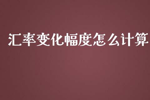 汇率变化幅度怎么计算_https://cj004.lansai.wang_期货开户_第1张