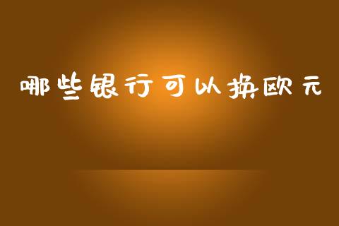 哪些银行可以换欧元_https://cj004.lansai.wang_期货开户_第1张