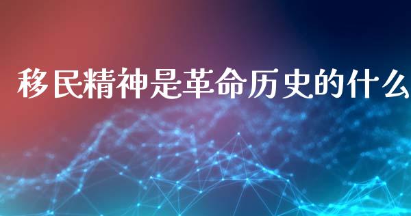 移民精神是革命历史的什么_https://cj004.lansai.wang_外汇交易_第1张
