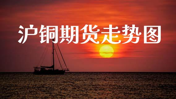 沪铜期货走势图_https://cj004.lansai.wang_期货开户_第1张