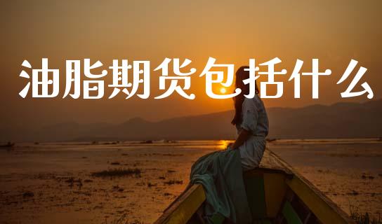油脂期货包括什么_https://cj004.lansai.wang_金融监管_第1张