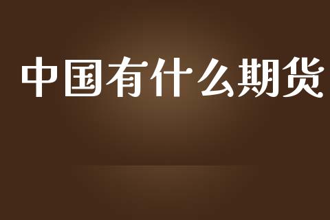 中国有什么期货_https://cj004.lansai.wang_财经新闻_第1张