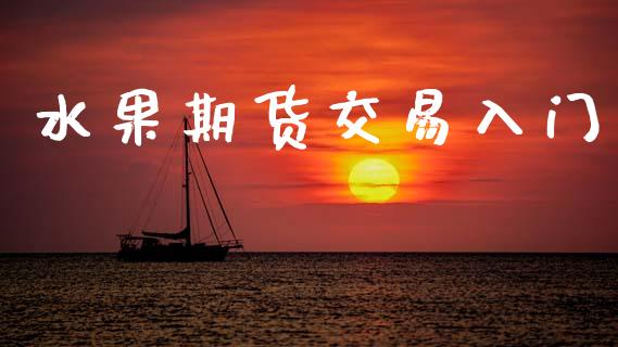水果期货交易入门_https://cj004.lansai.wang_财经新闻_第1张