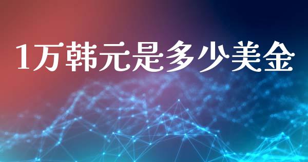 1万韩元是多少美金_https://cj004.lansai.wang_全球市场_第1张