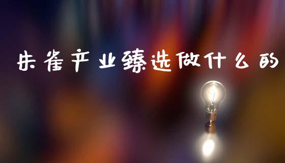 朱雀产业臻选做什么的_https://cj004.lansai.wang_财经新闻_第1张