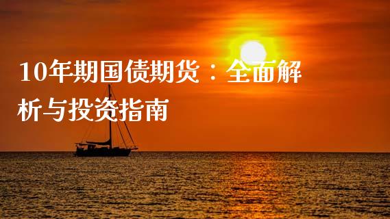 10年期国债期货:全面解析与投资指南_财经新闻_第1张_期货开户_金融监管_外汇交易_债券资讯_全球市场_财经新闻 10年期国债期货:全面解析与投资指南_https://cj004.lansai.wang_财经新闻_第1张