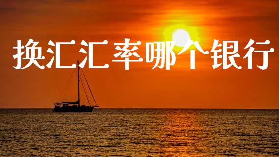 换汇汇率哪个银行_https://cj004.lansai.wang_财经新闻_第1张