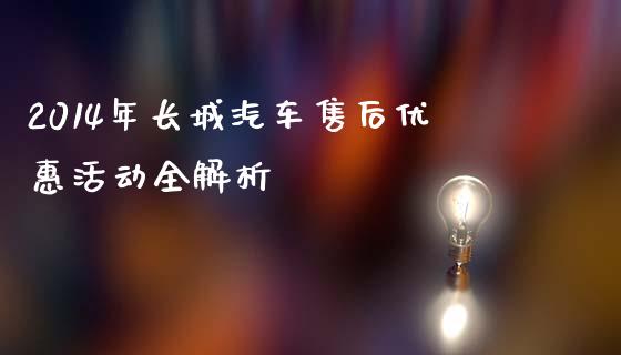 2014年长城汽车售后优惠活动全解析_https://cj004.lansai.wang_全球市场_第1张