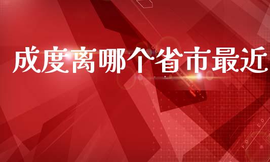 成度离哪个省市最近_https://cj004.lansai.wang_期货开户_第1张