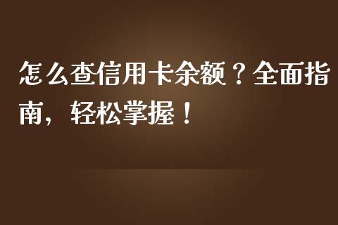怎么查信用卡余额?全面指南,轻松掌握!_财经新闻_第1张_期货开户_金融监管_外汇交易_债券资讯_全球市场_财经新闻 怎么查信用卡余额?全面指南,轻松掌握!_https://cj004.lansai.wang_财经新闻_第1张