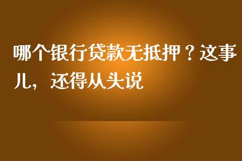 哪个银行贷款无抵押？这事儿，还得从头说_https://cj004.lansai.wang_期货开户_第1张