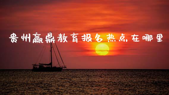 贵州赢鼎教育报名热点在哪里_https://cj004.lansai.wang_金融监管_第1张