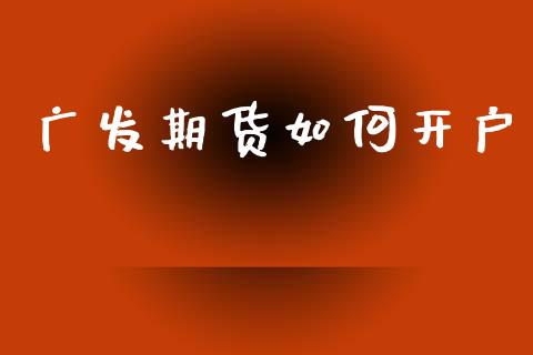 广发期货如何开户_https://cj004.lansai.wang_金融监管_第1张
