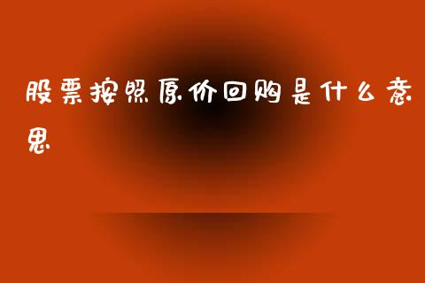 股票按照原价回购是什么意思_https://cj004.lansai.wang_外汇交易_第1张