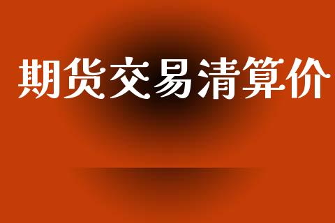 期货交易清算价_https://cj004.lansai.wang_全球市场_第1张