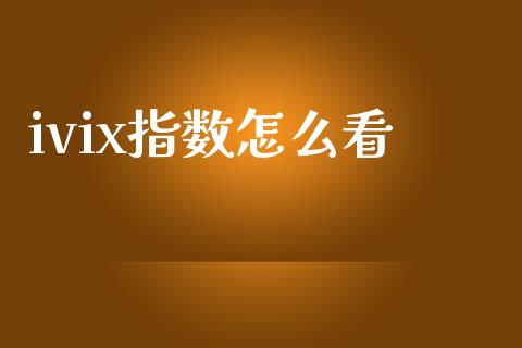 ivix指数怎么看_https://cj004.lansai.wang_金融监管_第1张