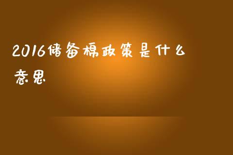 2016储备棉政策是什么意思_https://cj004.lansai.wang_外汇交易_第1张