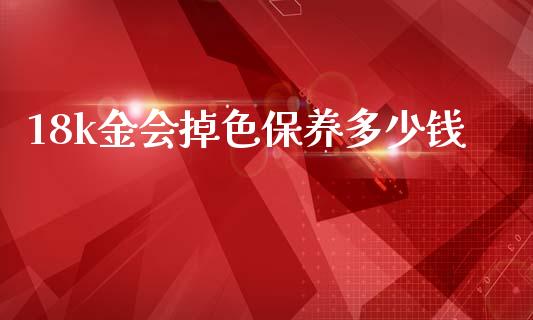 18k金会掉色保养多少钱_https://cj004.lansai.wang_财经新闻_第1张