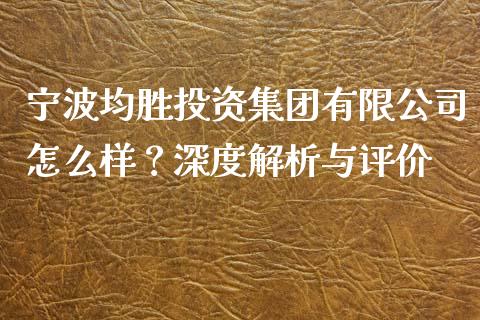 宁波均胜投资集团有限公司怎么样？深度解析与评价_https://cj004.lansai.wang_财经新闻_第1张