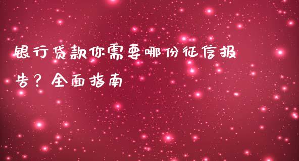 银行贷款你需要哪份征信报告？全面指南_https://cj004.lansai.wang_外汇交易_第1张