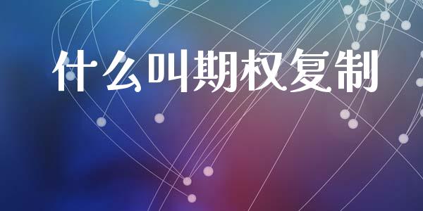 什么叫期权复制_https://cj004.lansai.wang_债券资讯_第1张