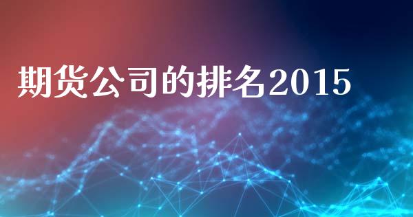 期货公司的排名2015_https://cj004.lansai.wang_债券资讯_第1张