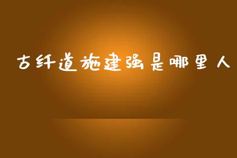古纤道施建强是哪里人_https://cj004.lansai.wang_期货开户_第1张