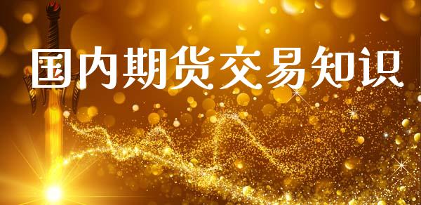 国内期货交易知识_https://cj004.lansai.wang_金融监管_第1张