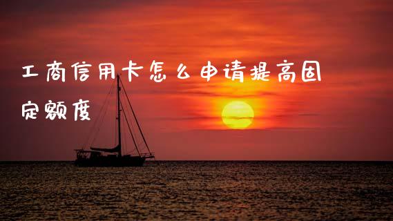 工商信用卡怎么申请提高固定额度_https://cj004.lansai.wang_外汇交易_第1张