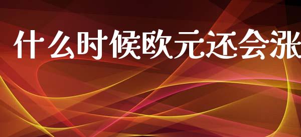 什么时候欧元还会涨_https://cj004.lansai.wang_金融监管_第1张