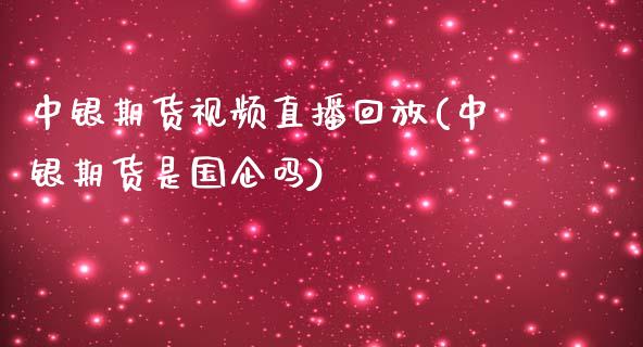中银期货视频直播回放(中银期货是国企吗)_https://cj004.lansai.wang_全球市场_第1张