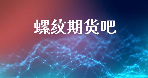 螺纹期货吧_https://cj004.lansai.wang_期货开户_第1张