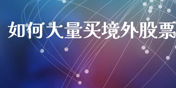 如何大量买境外股票_https://cj004.lansai.wang_全球市场_第1张
